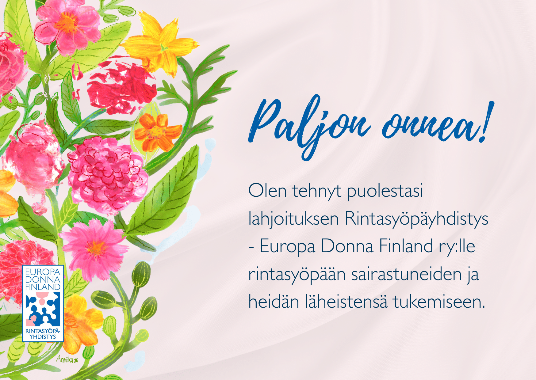 Vaaleanpunaisella taustalla värikkäitä piirrettyjä kukkia ja Rintasyöpäyhdistys - Europa Donna Finland ry:n logo, sekä teksti: "Paljon onnea! Olen tehnyt puolestasi lahjoituksen Rintasyöpäyhdistys - Europa Donna Finland ry:lle rintasyöpään sairastuneiden ja heidän läheistensä tukemiseen."